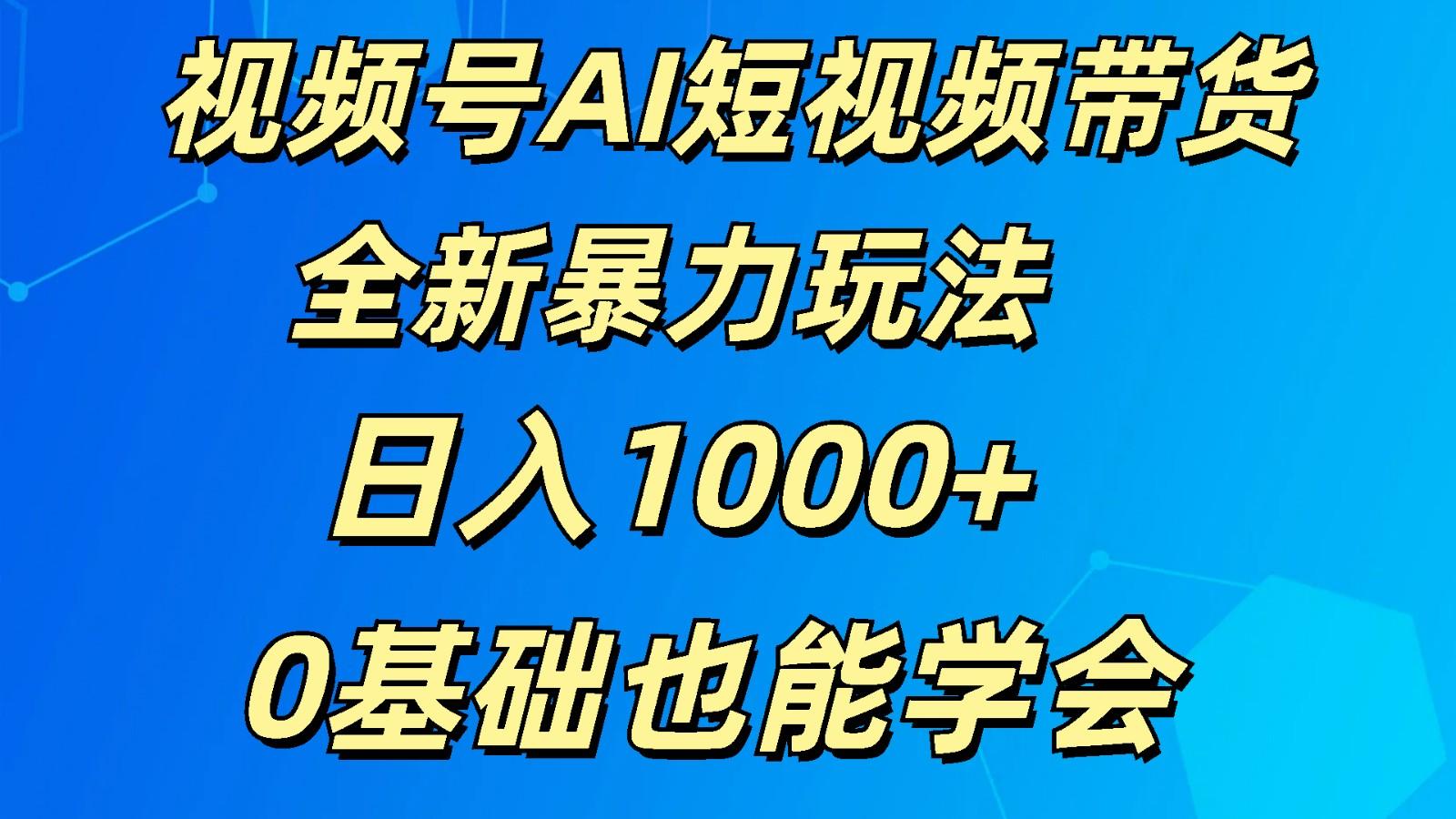 视频号AI短视频带货掘金计划全新暴力玩法 日入1000+ 0基础也能学会-87创业网