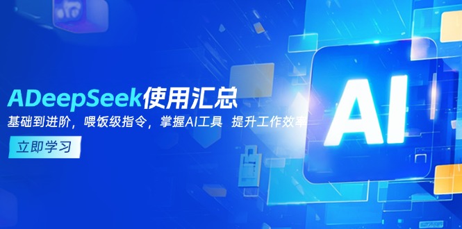 DeepSeek使用汇总，基础到进阶，提示词技巧，掌握AI工具  提升工作效率-87创业网