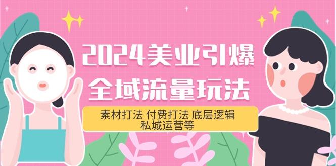 (9867期)2024美业-引爆全域流量玩法，素材打法 付费打法 底层逻辑 私城运营等(31节)-87创业网