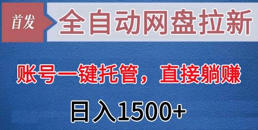 全自动网盘拉新，账号一键托管，直接躺赚，日入1500+(可放大，可团队)-87创业网