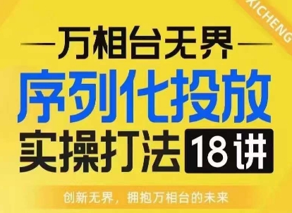 【万相台无界】序列化投放实操18讲线上实战班，淘系电商人的必修课-87创业网