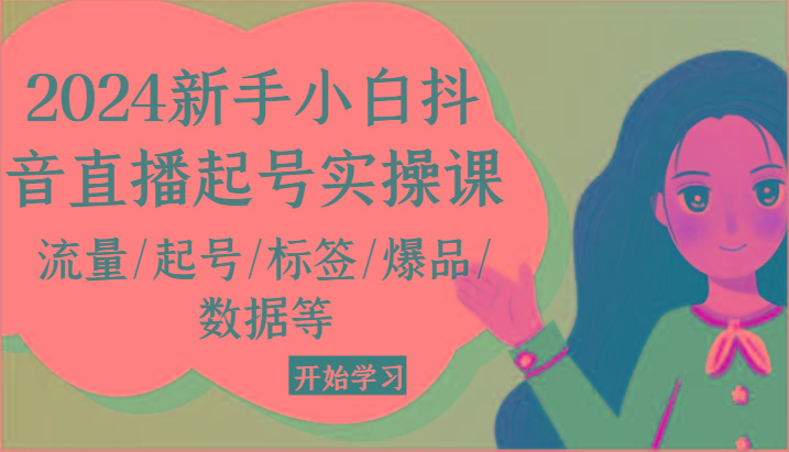 2024新手小白抖音直播起号实操课，流量/起号/标签/爆品/数据等-87创业网