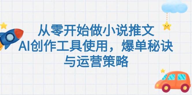 从零开始做小说推文，AI创作工具使用，爆单秘诀与运营策略-87创业网