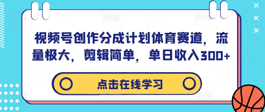 视频号创作分成计划体育赛道，流量极大，剪辑简单，单日收入300+-87创业网