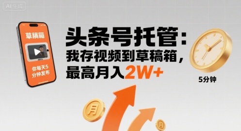 【头条号托管 】我存视频到草稿箱，你每天5分钟发布，最高月入2W+【揭秘】-87创业网