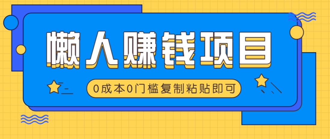 适合懒人的赚钱方法，复制粘贴即可，小白轻松上手几分钟就搞定-87创业网