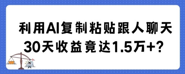 利用AI复制粘贴跟人聊天30天收益竟达1.5万+【揭秘】-87创业网