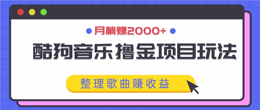 酷狗音乐撸金项目玩法，整理歌曲赚收益，月躺赚2000+-87创业网