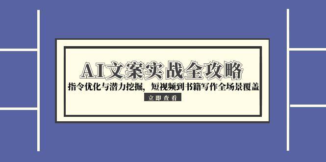 AI文案实战全攻略，指令优化与潜力挖掘，短视频到书籍写作全场景覆盖-87创业网