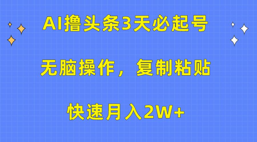 (10043期)AI撸头条3天必起号，无脑操作3分钟1条，复制粘贴快速月入2W+-87创业网