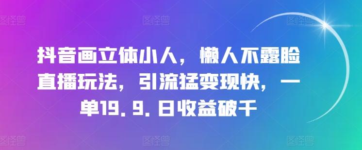 抖音画立体小人，懒人不露脸直播玩法，引流猛变现快，一单19.9.日收益破千【揭秘】-87创业网