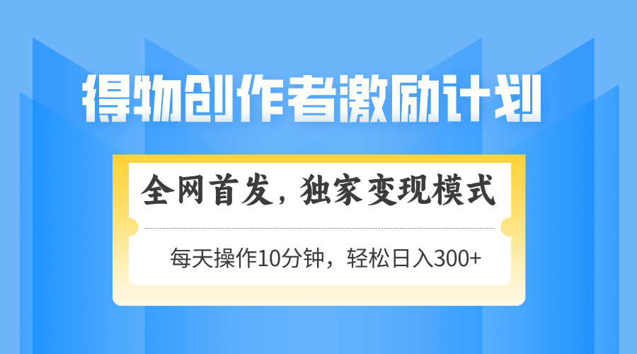 得物创作者激励，变现模式，轻松上手，日入300+可矩阵，可放大-87创业网