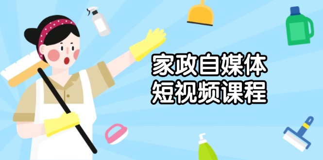 家政 自媒体短视频课程：从内容到发布，解析拍摄与剪辑技巧，打造爆款视频-87创业网