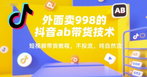 外面卖998的抖音ab带货技术，短视频带货教程，不投流，纯自然流-87创业网
