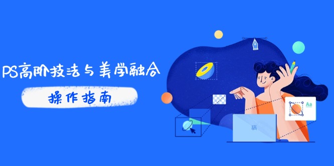 PS高阶技法与美学融合：商业光效/调色逻辑拆解，抖音IP运营+AI修图实战-87创业网