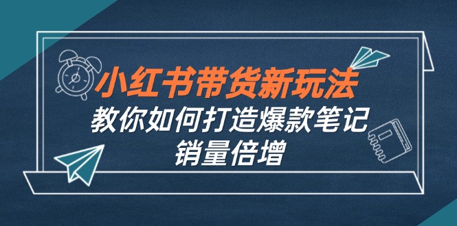 小红书带货新玩法【9月课程】教你如何打造爆款笔记，销量倍增(无水印-87创业网