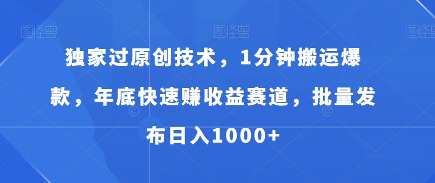 独家过原创技术，1分钟搬运爆款，年底快速赚收益赛道，批量发布日入1000+【揭秘】-87创业网