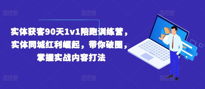 实体获客90天1v1陪跑训练营，实体同城红利崛起，带你破圈，掌握实战内容打法-87创业网