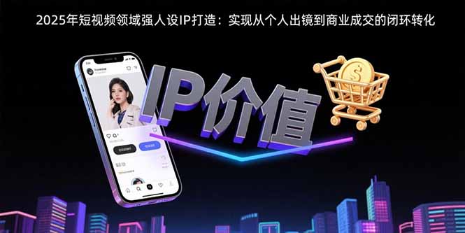 2025年短视频领域人设IP打造：实现从个人出镜到商业成交的闭环转化-87创业网