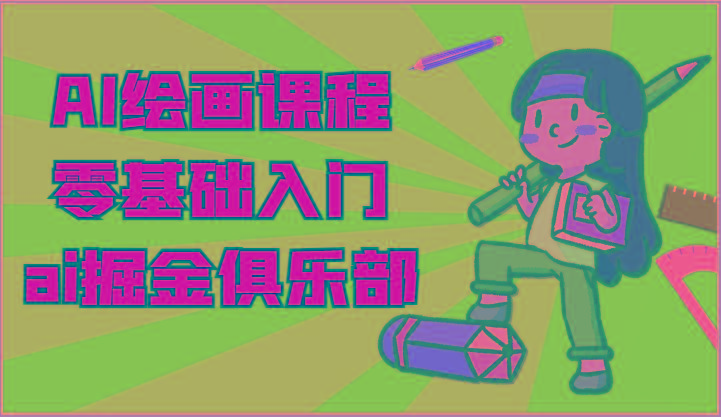 ai掘金系列课程-AI绘画零基础入门，小白也能学会利用AI画图-87创业网