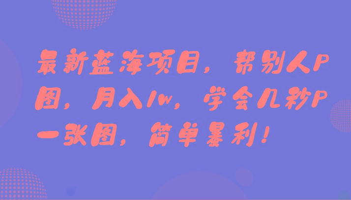 最新蓝海项目，帮别人P图，月入1w，学会几秒P一张图，简单暴利！-87创业网