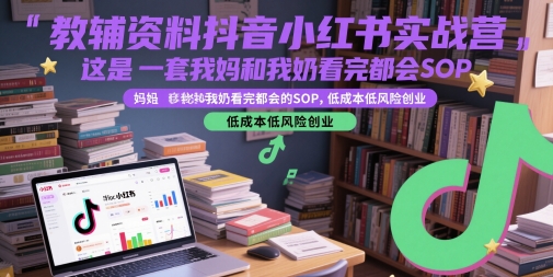 教辅资料抖音小红书实战营，这是一套我妈和我奶看完都会的SOP，低成本低风险创业-87创业网