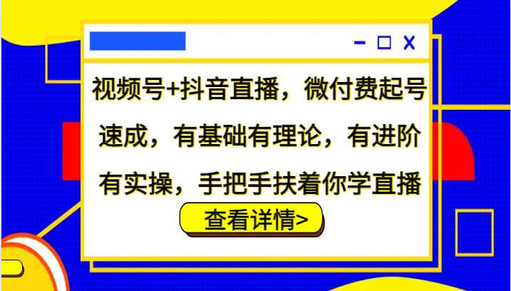 视频号+抖音直播，微付费起号速成，有基础有理论，有进阶有实操，手把手扶着你学直播-87创业网