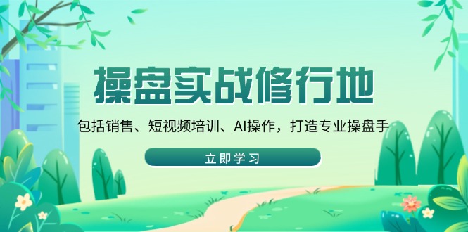 操盘实战修行地：包括销售、短视频培训、AI操作，打造专业操盘手-87创业网