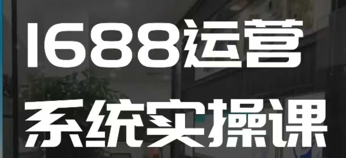 1688高阶运营系统实操课，快速掌握1688店铺运营的核心玩法-87创业网