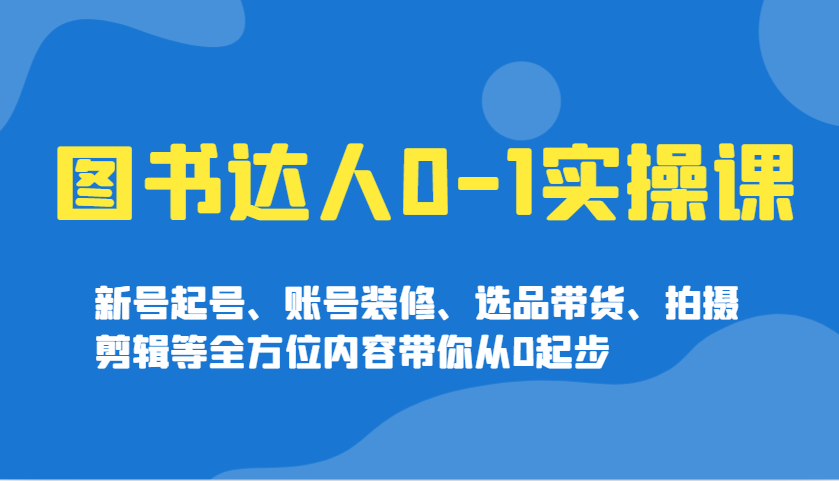 图书达人0-1实操课，新号起号、账号装修、选品带货、拍摄剪辑等全方位内容带你从0起步-87创业网