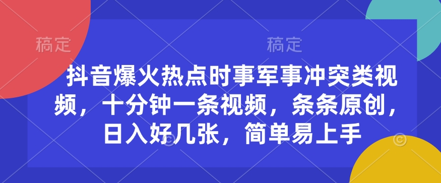 抖音爆火热点时事军事冲突类视频，十分钟一条视频，条条原创，日入好几张，简单易上手-87创业网