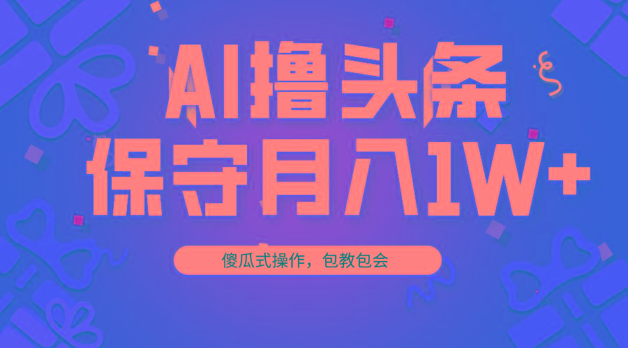 AI撸头条3天必起号，傻瓜操作3分钟1条，复制粘贴月入1W+。-87创业网