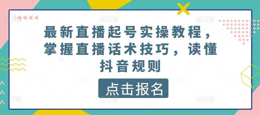 最新直播起号实操教程，掌握直播话术技巧，读懂抖音规则-87创业网