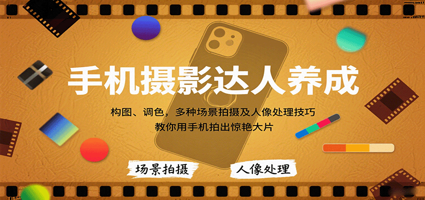 手机摄影达人养成，构图、调色，多种场景拍摄及人像处理技巧，教你用手机拍出惊艳大片-87创业网