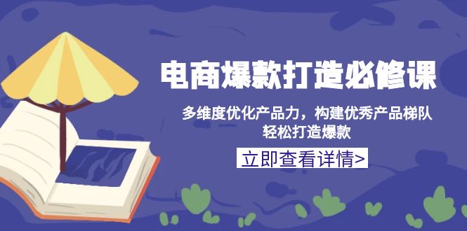 电商爆款打造必修课：多维度优化产品力，构建优秀产品梯队，轻松打造爆款-87创业网