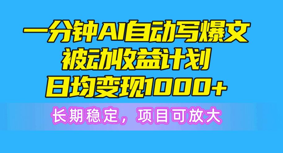 一分钟AI爆文被动收益计划，日均变现1000+，长期稳定，项目可放大-87创业网