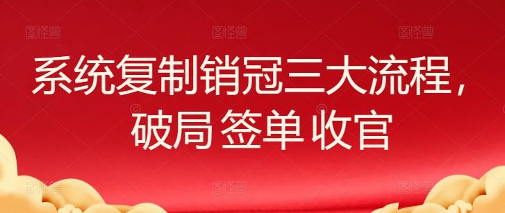 系统复制销冠三大流程，破局 签单 收官-87创业网