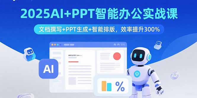 2025AI+PPT智能办公实战课：文档撰写+PPT生成+智能排版，效率提升300%-87创业网