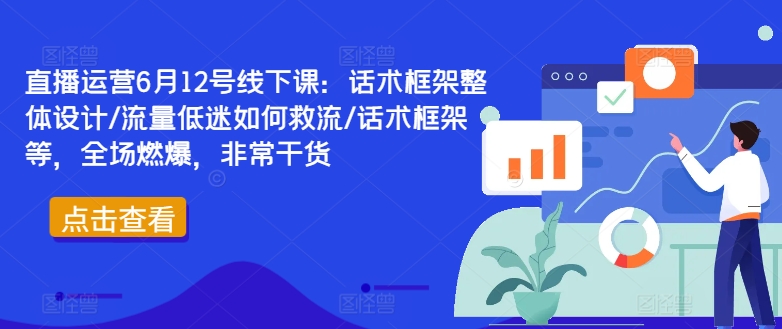 直播运营6月12号线下课：话术框架整体设计/流量低迷如何救流/话术框架等，全场燃爆，非常干货-87创业网