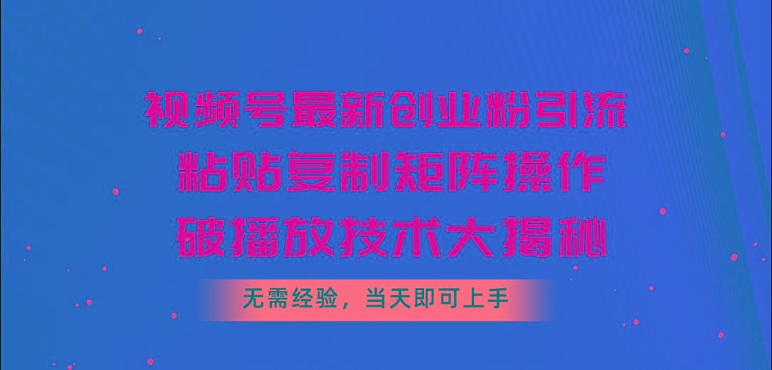 视频号最新创业粉引流，粘贴复制矩阵操作，破播放技术大揭秘，无需经验…-87创业网