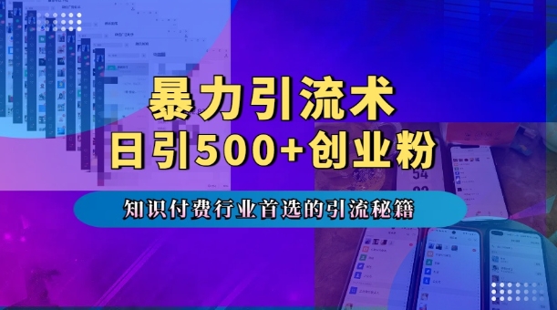 暴力引流术，专业知识付费行业首选的引流秘籍，一天暴流500+创业粉，五个手机流量接不完!-87创业网