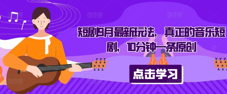 短剧9月最新玩法，真正的音乐短剧，10分钟一条原创-87创业网