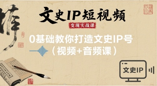 文史IP短视频变现实战课，0基础教你打造文史IP号(视频+音频课)-87创业网