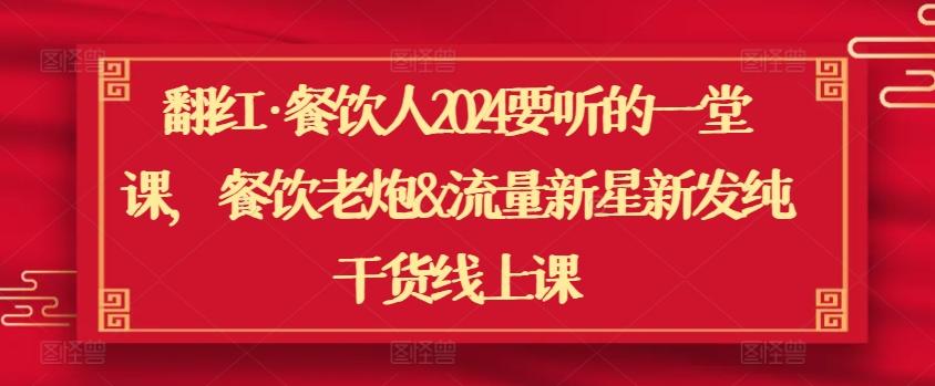 翻红·餐饮人2024要听的一堂课，餐饮老炮&流量新星新发纯干货线上课-87创业网