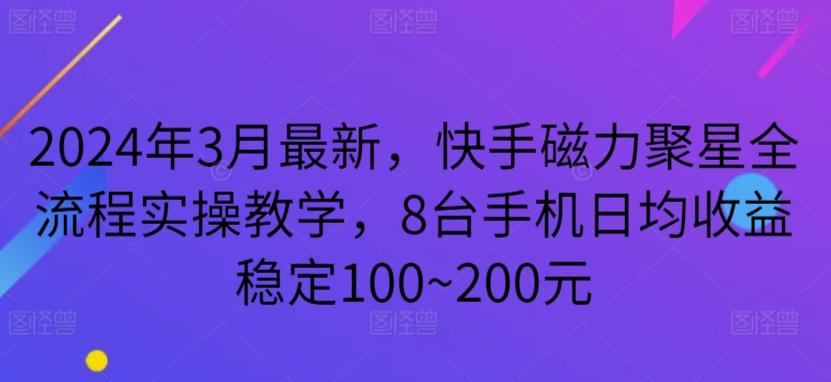 2024年3月最新，快手磁力聚星全流程实操教学，8台手机日均收益稳定100~200元【揭秘】-87创业网