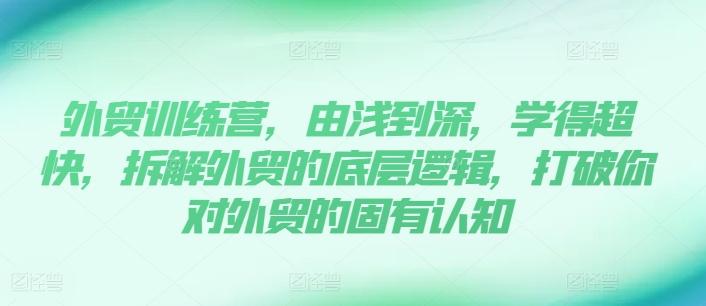 外贸训练营，由浅到深，学得超快，拆解外贸的底层逻辑，打破你对外贸的固有认知-87创业网