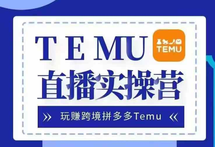 Temu直播实战营，玩赚跨境拼多多Temu，国内电商卷就出海赚美金-87创业网