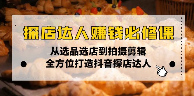 探店达人赚钱必修课，从选品选店到拍摄剪辑，全方位打造抖音探店达人-87创业网