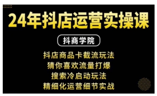 抖音小店运营实操课：抖店商品卡截流玩法，猜你喜欢流量打爆，搜索冷启动玩法，精细化运营细节实战-87创业网