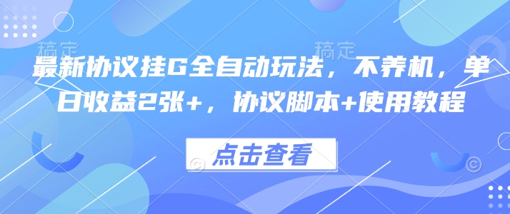 最新协议挂G全自动玩法，不用养机，单日收益2张+，协议脚本+使用教程【揭秘】-87创业网
